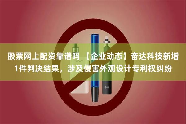 股票网上配资靠谱吗 【企业动态】奋达科技新增1件判决结果，涉及侵害外观设计专利权纠纷