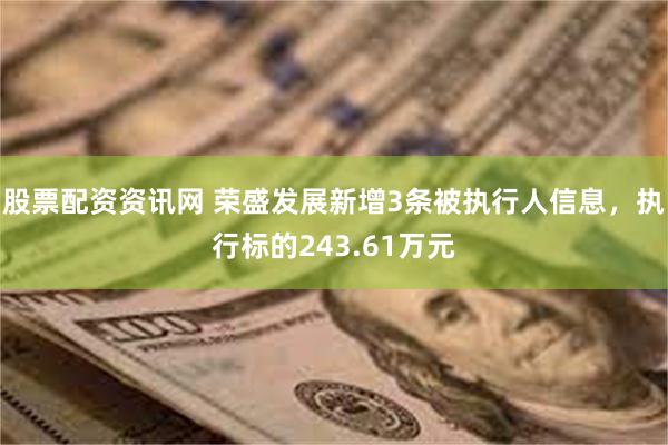 股票配资资讯网 荣盛发展新增3条被执行人信息，执行标的243.61万元