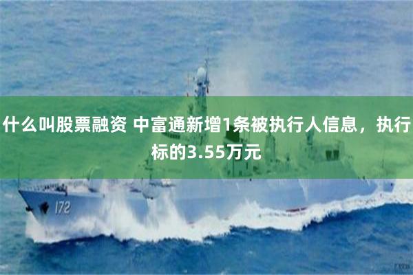 什么叫股票融资 中富通新增1条被执行人信息，执行标的3.55万元