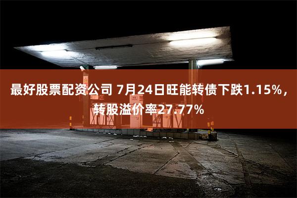 最好股票配资公司 7月24日旺能转债下跌1.15%，转股溢价率27.77%