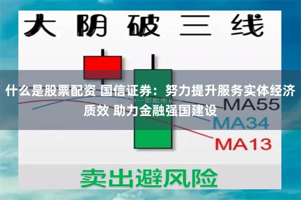 什么是股票配资 国信证券：努力提升服务实体经济质效 助力金融强国建设