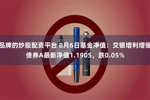 品牌的炒股配资平台 8月6日基金净值：交银增利增强债券A最新净值1.1905，跌0.05%