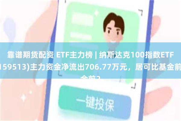 靠谱期货配资 ETF主力榜 | 纳斯达克100指数ETF(159513)主力资金净流出706.77万元，居可比基金前2