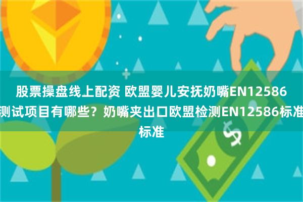 股票操盘线上配资 欧盟婴儿安抚奶嘴EN12586测试项目有哪些？奶嘴夹出口欧盟检测EN12586标准