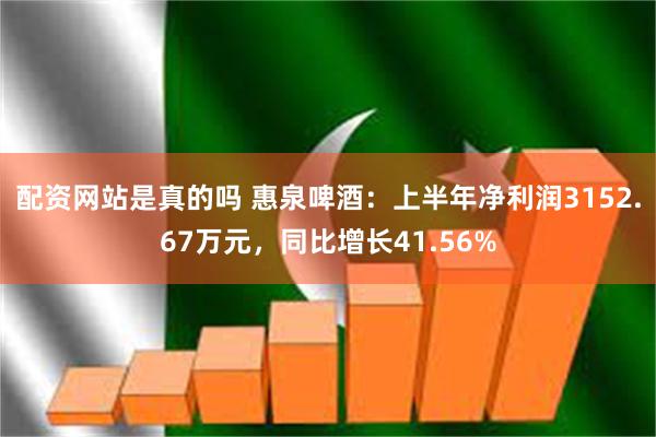 配资网站是真的吗 惠泉啤酒：上半年净利润3152.67万元，同比增长41.56%