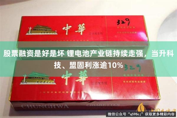 股票融资是好是坏 锂电池产业链持续走强，当升科技、盟固利涨逾10%