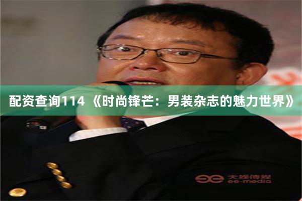 配资查询114 《时尚锋芒：男装杂志的魅力世界》