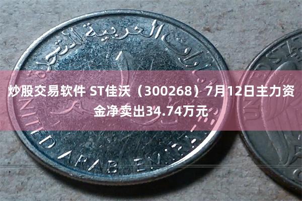 炒股交易软件 ST佳沃（300268）7月12日主力资金净卖出34.74万元