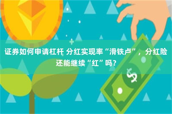 证券如何申请杠杆 分红实现率“滑铁卢”，分红险还能继续“红”吗？