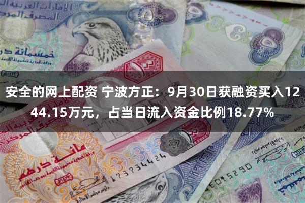 安全的网上配资 宁波方正：9月30日获融资买入1244.15万元，占当日流入资金比例18.77%