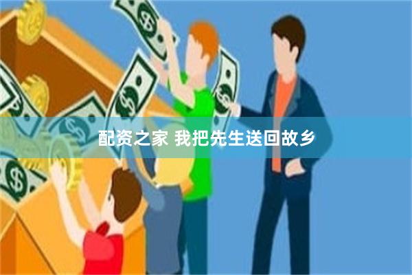 配资之家 我把先生送回故乡