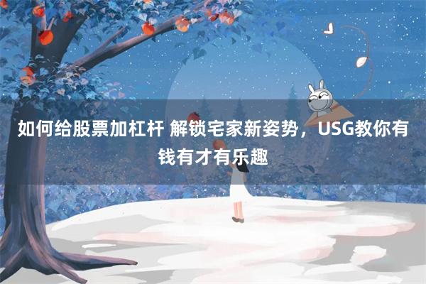 如何给股票加杠杆 解锁宅家新姿势，USG教你有钱有才有乐趣