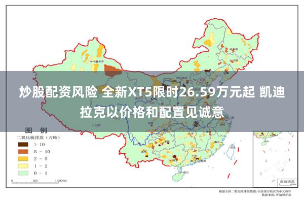 炒股配资风险 全新XT5限时26.59万元起 凯迪拉克以价格和配置见诚意