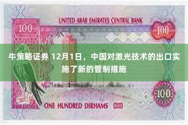 牛策略证券 12月1日，中国对激光技术的出口实施了新的管制措施