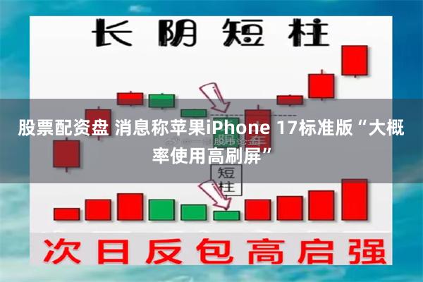 股票配资盘 消息称苹果iPhone 17标准版“大概率使用高刷屏”