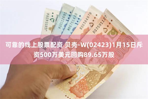 可靠的线上股票配资 贝壳-W(02423)1月15日斥资500万美元回购89.65万股