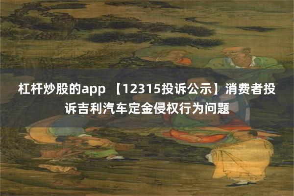 杠杆炒股的app 【12315投诉公示】消费者投诉吉利汽车定金侵权行为问题