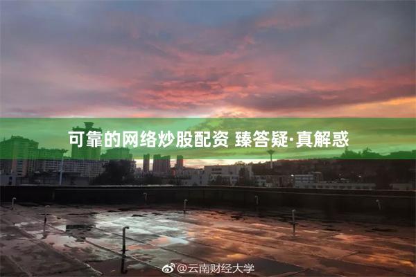 可靠的网络炒股配资 臻答疑·真解惑