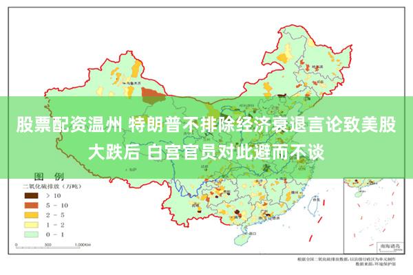 股票配资温州 特朗普不排除经济衰退言论致美股大跌后 白宫官员对此避而不谈