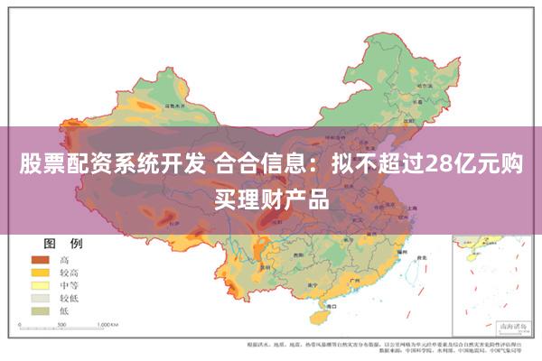 股票配资系统开发 合合信息：拟不超过28亿元购买理财产品
